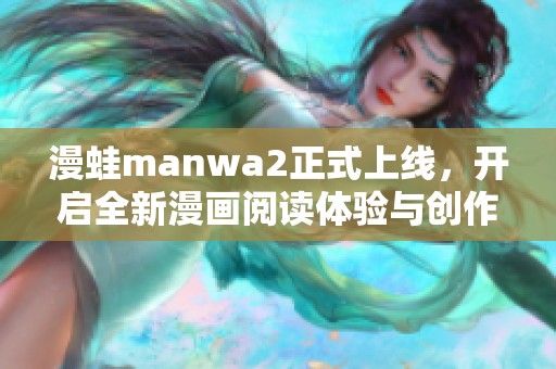 漫蛙manwa2正式上线，开启全新漫画阅读体验与创作之旅