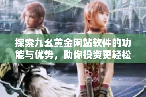 探索九幺黄金网站软件的功能与优势，助你投资更轻松