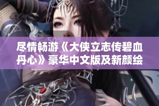 尽情畅游《大侠立志传碧血丹心》豪华中文版及新颜绘梦DLC活动来袭