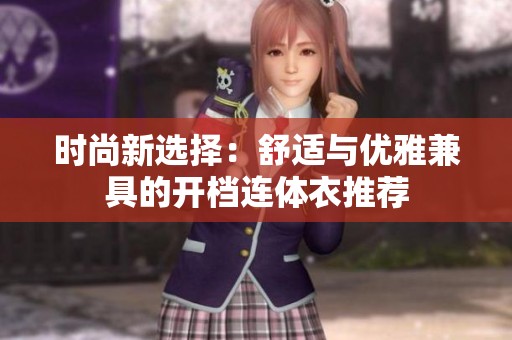 时尚新选择：舒适与优雅兼具的开档连体衣推荐