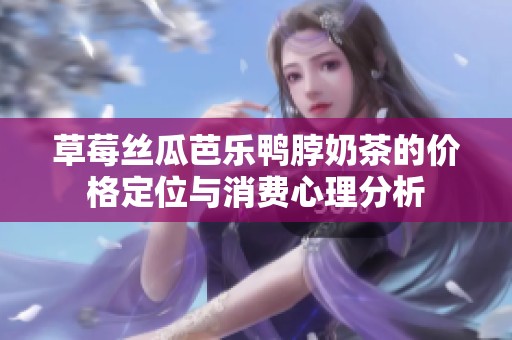 草莓丝瓜芭乐鸭脖奶茶的价格定位与消费心理分析