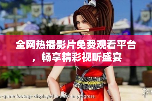 全网热播影片免费观看平台，畅享精彩视听盛宴