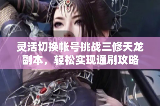 灵活切换帐号挑战三修天龙副本，轻松实现通刷攻略