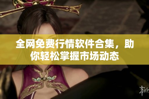 全网免费行情软件合集，助你轻松掌握市场动态
