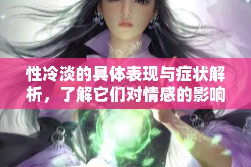 性冷淡的具体表现与症状解析，了解它们对情感的影响