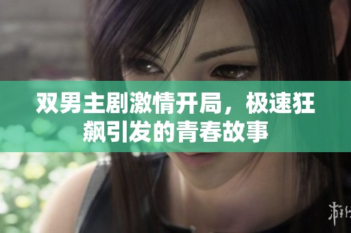 双男主剧激情开局，极速狂飙引发的青春故事