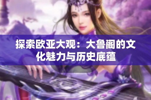 探索欧亚大观：大鲁阁的文化魅力与历史底蕴