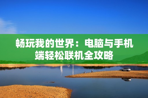 畅玩我的世界：电脑与手机端轻松联机全攻略