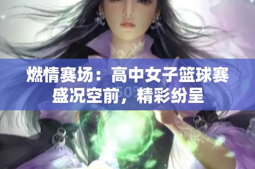 燃情赛场：高中女子篮球赛盛况空前，精彩纷呈