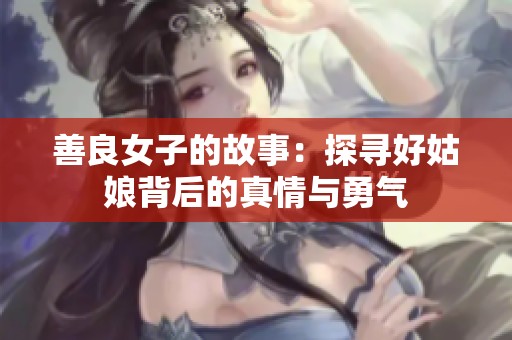 善良女子的故事：探寻好姑娘背后的真情与勇气