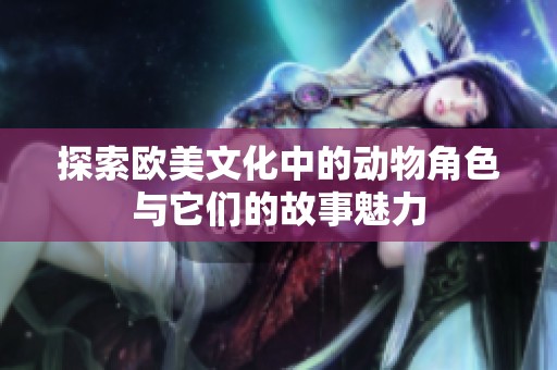 探索欧美文化中的动物角色与它们的故事魅力