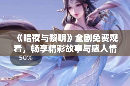 《暗夜与黎明》全剧免费观看，畅享精彩故事与感人情节