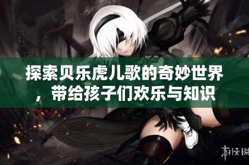 探索贝乐虎儿歌的奇妙世界，带给孩子们欢乐与知识