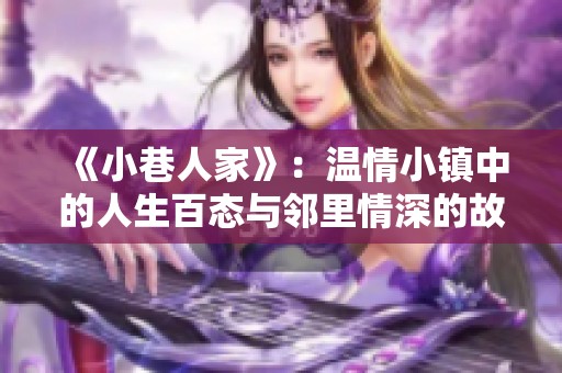 《小巷人家》：温情小镇中的人生百态与邻里情深的故事