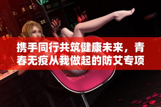 携手同行共筑健康未来，青春无疫从我做起的防艾专项活动
