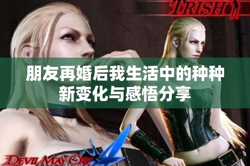 朋友再婚后我生活中的种种新变化与感悟分享