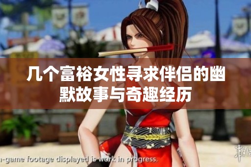 几个富裕女性寻求伴侣的幽默故事与奇趣经历