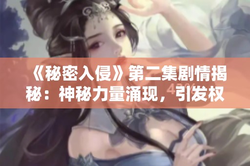 《秘密入侵》第二集剧情揭秘：神秘力量涌现，引发权力斗争