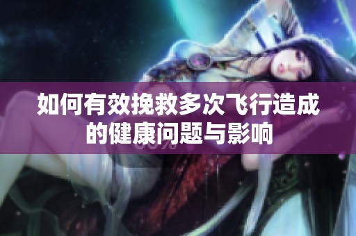 如何有效挽救多次飞行造成的健康问题与影响