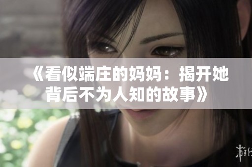 《看似端庄的妈妈：揭开她背后不为人知的故事》