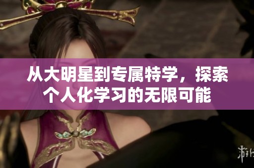 从大明星到专属特学，探索个人化学习的无限可能