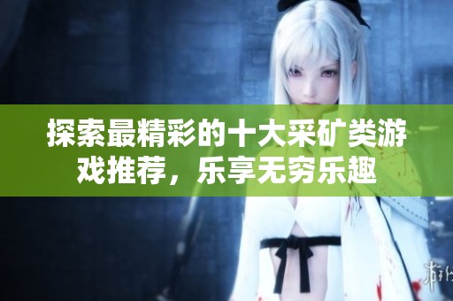 探索最精彩的十大采矿类游戏推荐，乐享无穷乐趣