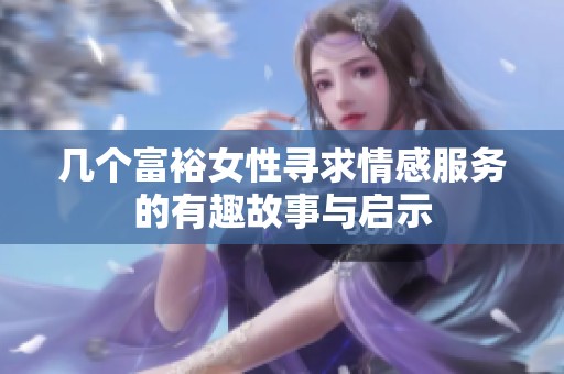 几个富裕女性寻求情感服务的有趣故事与启示