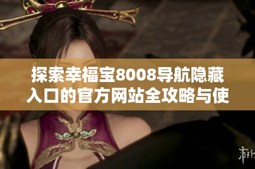 探索幸福宝8008导航隐藏入口的官方网站全攻略与使用技巧