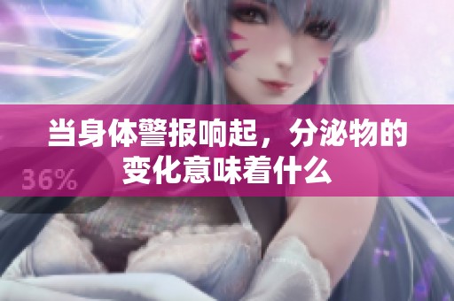 当身体警报响起，分泌物的变化意味着什么