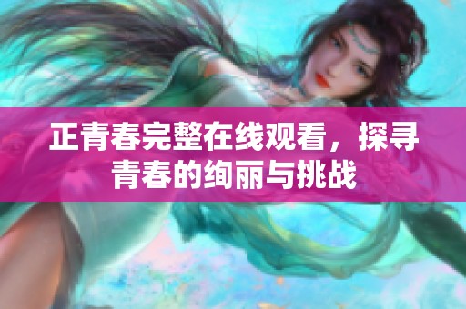 正青春完整在线观看，探寻青春的绚丽与挑战