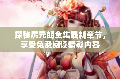 探秘厉元朗全集最新章节，享受免费阅读精彩内容