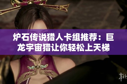 炉石传说猎人卡组推荐：巨龙宇宙猎让你轻松上天梯