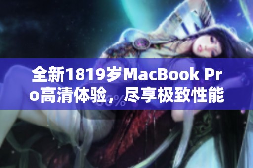 全新1819岁MacBook Pro高清体验，尽享极致性能与视觉盛宴