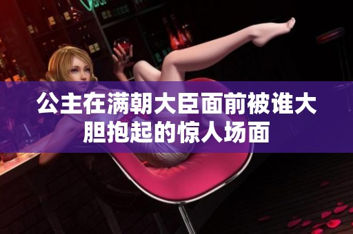 公主在满朝大臣面前被谁大胆抱起的惊人场面