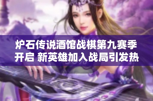 炉石传说酒馆战棋第九赛季开启 新英雄加入战局引发热议