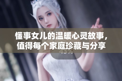 懂事女儿的温暖心灵故事，值得每个家庭珍藏与分享