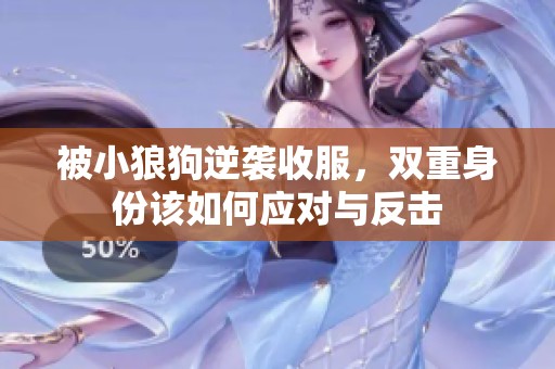 被小狼狗逆袭收服，双重身份该如何应对与反击
