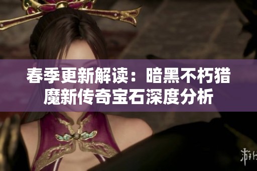 春季更新解读：暗黑不朽猎魔新传奇宝石深度分析