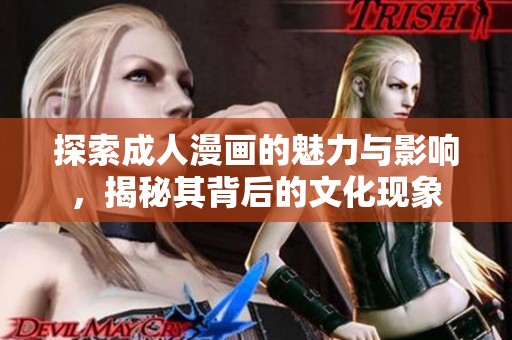 探索成人漫画的魅力与影响，揭秘其背后的文化现象