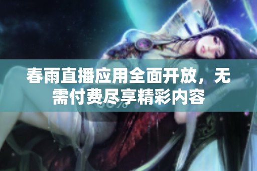 春雨直播应用全面开放，无需付费尽享精彩内容