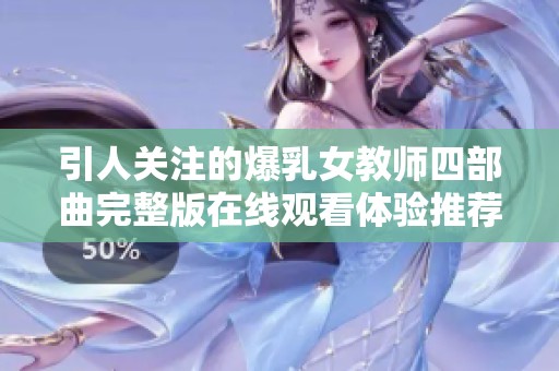 引人关注的爆乳女教师四部曲完整版在线观看体验推荐