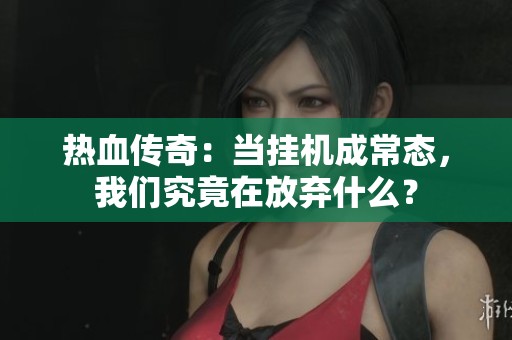 热血传奇：当挂机成常态，我们究竟在放弃什么？