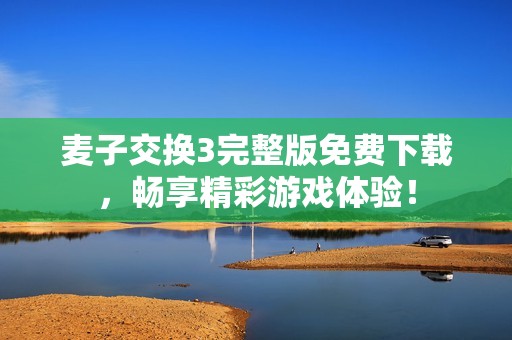 麦子交换3完整版免费下载，畅享精彩游戏体验！