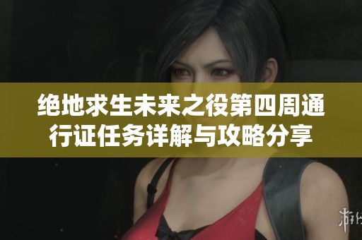 绝地求生未来之役第四周通行证任务详解与攻略分享