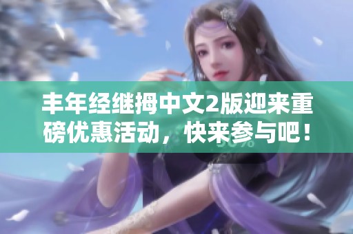 丰年经继拇中文2版迎来重磅优惠活动，快来参与吧！