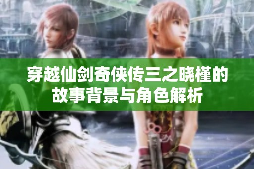 穿越仙剑奇侠传三之晓槿的故事背景与角色解析