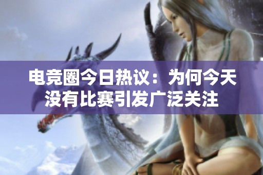 电竞圈今日热议：为何今天没有比赛引发广泛关注