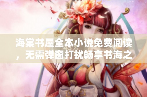 海棠书屋全本小说免费阅读，无需弹窗打扰畅享书海之旅