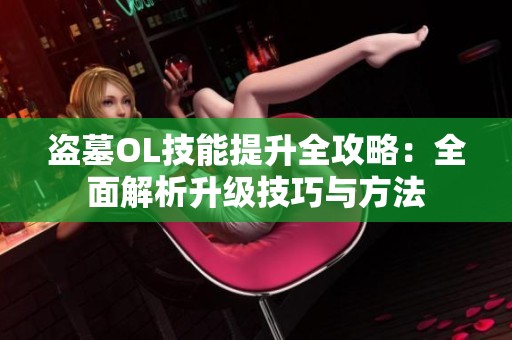 盗墓OL技能提升全攻略：全面解析升级技巧与方法