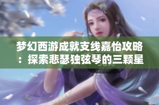 梦幻西游成就支线嘉怡攻略：探索悲瑟独弦琴的三颗星之旅